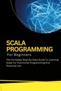 Cover: Scala Programming For Beginners: The Complete Step-By-Step Guide To Learning Scala For Functional Programming And Practical Use - Voltaire Lumiere