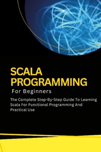 Enlarge image Cover: Scala Programming For Beginners: The Complete Step-By-Step Guide To Learning Scala For Functional Programming And Practical Use - Voltaire Lumiere