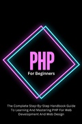 Cover: PHP For Beginners: The Complete Step-By-Step Handbook Guide To Learning And Mastering PHP For Web Development And Web Design - Voltaire Lumiere