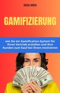 Cover: Gamification - wie Sie ein Gamification-System f&uuml;r Ihren Vertrieb erstellen und Ihre Kunden zum Kauf bei Ihnen motivieren - Digital World