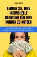 Cover: Erfahren Sie, wie Sie Ihre individuelle Beratung f&uuml;r Ihre Kunden zu nutzen - wie Sie Kunden vertrauen und wiederkehrende Verk&auml;ufe gar - Digital World