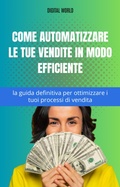Cover: Come automatizzare le tue vendite in modo efficiente - la guida definitiva per ottimizzare i tuoi processi di vendita - Digital World