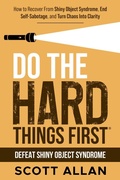 Cover: Do the Hard Things First: Defeat Shiny Object Syndrome: How to Recover From Shiny Object Syndrome, End Self-Sabotage, and Turn Chaos Into Clarity - Scott Allan Publishing