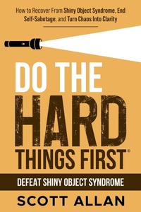 Enlarge image Cover: Do the Hard Things First: Defeat Shiny Object Syndrome: How to Recover From Shiny Object Syndrome, End Self-Sabotage, and Turn Chaos Into Clarity - Scott Allan Publishing