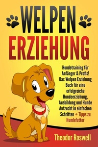 Abbildung von: Welpenerziehung: Hundetraining für Anfänger & Profis! Das Welpen Erziehung Buch für eine erfolgreiche Hundeerziehung, Ausbildung und Hunde Aufzucht in einfachen Schritten + Tipps zu Hundefutter - Bu¨romu¨sli