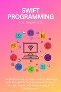 Cover: Swift Programming For Beginners: The Ultimate Step-By-Step Guide To Mastering Swift And SwiftUI To Create Apps For MacOS, iOS, And Beyond (iOS Programming & iOS Development) - Voltaire Lumiere