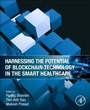 Cover: Harnessing the Potential of Blockchain Technology in the Smart Healthcare - Academic Press