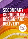 Cover: Secondary Curriculum Design and Delivery - SAGE Publications Ltd