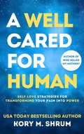 Cover: A Well Cared For Human: self-love strategies for transforming your pain into power - Kory M. Shrum