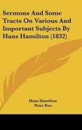 Cover: Sermons And Some Tracts On Various And Important Subjects By Hans Hamilton (1832) - Kessinger Publishing