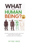 Cover: What Is a Human Being? An Explanation of How and Why Intelligent Creatures Succeed and Fail Eternally - Wyne Ince