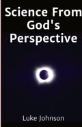 Cover: Science From God's Perspective - Luke Johnson