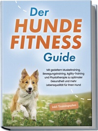 Abbildung von: Der Hundefitness Guide: Mit gezieltem Muskeltraining, Bewegungstraining, Agility-Training und Physiotherapie zu optimaler Gesundheit und mehr Lebensqualität für Ihren Hund - inkl. Trainingsplan - Edition Lunerion