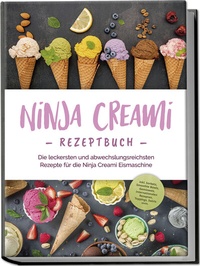 Abbildung von: Ninja Creami Rezeptbuch: Die leckersten und abwechslungsreichsten Rezepte für die Ninja Creami Eismaschine - inkl. Sorbets, Smoothie Bowls, Gemüseeis, internationalen Rezepten, Toppings, Swirls uvm. - Edition Lunerion