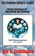 Cover: The Problem Solver's Toolkit: Proven Techniques for Overcoming Any Challenge (The Self-Development Mini Series, #0) - Live For Excellence Productions