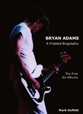 Cover: Bryan Adams: A Fretted Biography - The First Six Albums - Bennion Kearny