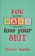 Cover: How to Have a Baby and Not Lose Your Shit - Bennion Kearny