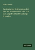 Cover: Das Marburger Religionsgespraech ueber das Abendmahl im Jahr 1529 nach ungedruckten Strassburger Urkunden - Antigonos Verlag