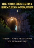 Cover: Ghost Stories, Urban Legends, & Hidden Places in Ontario, Canada: Part 1 - Deborah V Schneider-Gagne