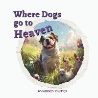 Abbildung von: Where Dogs Go To Heaven - Kymberly Castro