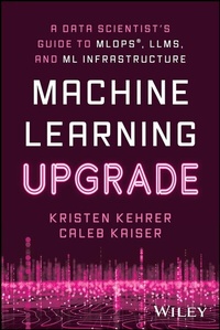 Abbildung von: Machine Learning Upgrade: A Data Scientist's Guide to MLOps, LLMs, and ML Infrastructure - Wiley