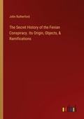 Cover: The Secret History of the Fenian Conspiracy. Its Origin, Objects, & Ramifications - Outlook Verlag