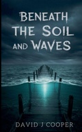 Cover: Beneath the Soil and Waves - David J Cooper