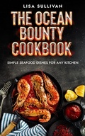Cover: The Ocean Bounty Cookbook, Simple Seafood Dishes for Any Kitchen - Lulu.com