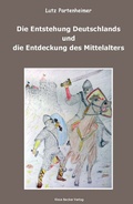 Cover: Die Entstehung Deutschlands und die Entdeckung des Mittelalters - Verlag Streusandb&uuml;chse ein Imprint des Geschichtlichen B&uuml;chertischs