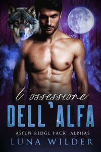 Enlarge image Cover: L'Ossessione dell'Alfa (Aspen Ridge Pack: The Alphas, #4) - Luna Wilder