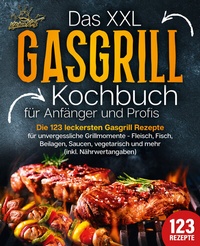 Abbildung von: Das XXL Gasgrill Kochbuch für Anfänger & Profis: Die 123 leckersten Gasgrill Rezepte für unvergessliche Grillmomente - Fleisch, Fisch, Beilagen, Saucen, vegetarisch und mehr (inkl. Nährwertangaben) - EoB