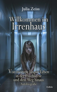 Abbildung von: Willkommen im Irrenhaus - Von meinem langen Leben in der Psychiatrie und dem Weg hinaus - Autobiografie - Verlag DeBehr