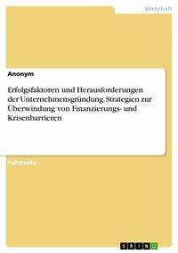 Abbildung von: Erfolgsfaktoren und Herausforderungen der Unternehmensgründung. Strategien zur Überwindung von Finanzierungs- und Krisenbarrieren - GRIN Verlag