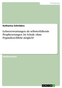 Abbildung von: Lehrererwartungen als selbsterfüllende Prophezeiungen. Ist Schule ohne Pygmalion-Effekt möglich? - GRIN Verlag