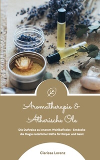 Abbildung von: Aromatherapie und Ätherische Öle: Die Duftreise zu innerem Wohlbefinden - Entdecke die Magie natürlicher Düfte für Körper und Geist - tredition