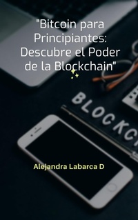Enlarge image Cover: Bitcoin para Principiantes: Descubre el Poder de Blockchain (criptoeconomia, #2) - ALEJANDRA Labarca