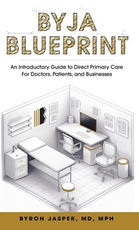 Abbildung von: Byja Blueprint: An Introductory Guide to Direct Primary Care for Doctors, Patients, and Businesses - Byja Health Systems, Inc.
