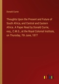 Cover: Thoughts Upon the Present and Future of South Africa, and Central and Eastern Africa. A Paper Read by Donald Currie, esq., C.M.G., at the Royal Colonial Institute, on Thursday, 7th June, 1877 - Outlook Verlag