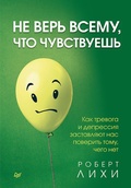 Cover: Ne ver' vsemu, chto chuvstvuesh'. Kak trevoga i depressiya zastavlyayut nas poverit' tomu, chego net - Piter