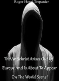 Cover: The Antichrist Arises Out Of Europe And Is About To Appear On The World Scene! (The Practical Helps Library, #18) - Roger Henri Trepanier