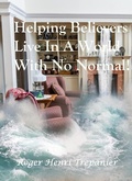Cover: Helping Believers Live In A World With No Normal! (The Practical Helps Library, #19) - Roger Henri Trepanier