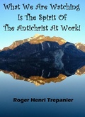 Cover: What We Are Watching Is The Spirit Of The Antichrist At Work! (The Practical Helps Library, #15) - Roger Henri Trepanier