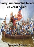 Cover: Sorry! America Will Never Be Great Again! (The Practical Helps Library, #20) - Roger Henri Trepanier