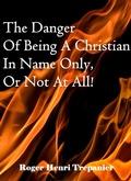 Cover: The Danger Of Being A Christian In Name Only, Or Not At All! (The Truth Seeker's Library, #32) - Roger Henri Trepanier
