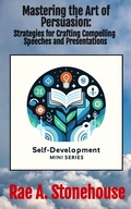 Cover: Mastering the Art of Persuasion: Strategies for Crafting Compelling Speeches and Presentations (The Self-Development Mini Series, #0) - Live For Excellence Productions