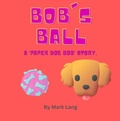 Cover: Bob's Ball (The Paper Dog Bob Stories, #2) - Mark Lang