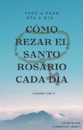 Cover: C&oacute;mo Rezar el Santo Rosario Cada d&iacute;a. Versi&oacute;n Corta (C&Oacute;MO REZAR EL SANTO ROSARIO CADA D&Iacute;A. (VERSI&Oacute;N CORTA), #5) - Esmeralda Mor&aacute;n