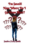Cover: I'm Saved! Now Where Do I Go From Here? - Your New Life Ministries LLC