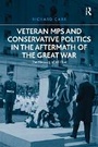 Cover: Veteran MPs and Conservative Politics in the Aftermath of the Great War - Routledge