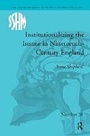 Cover: Institutionalizing the Insane in Nineteenth-Century England - Routledge